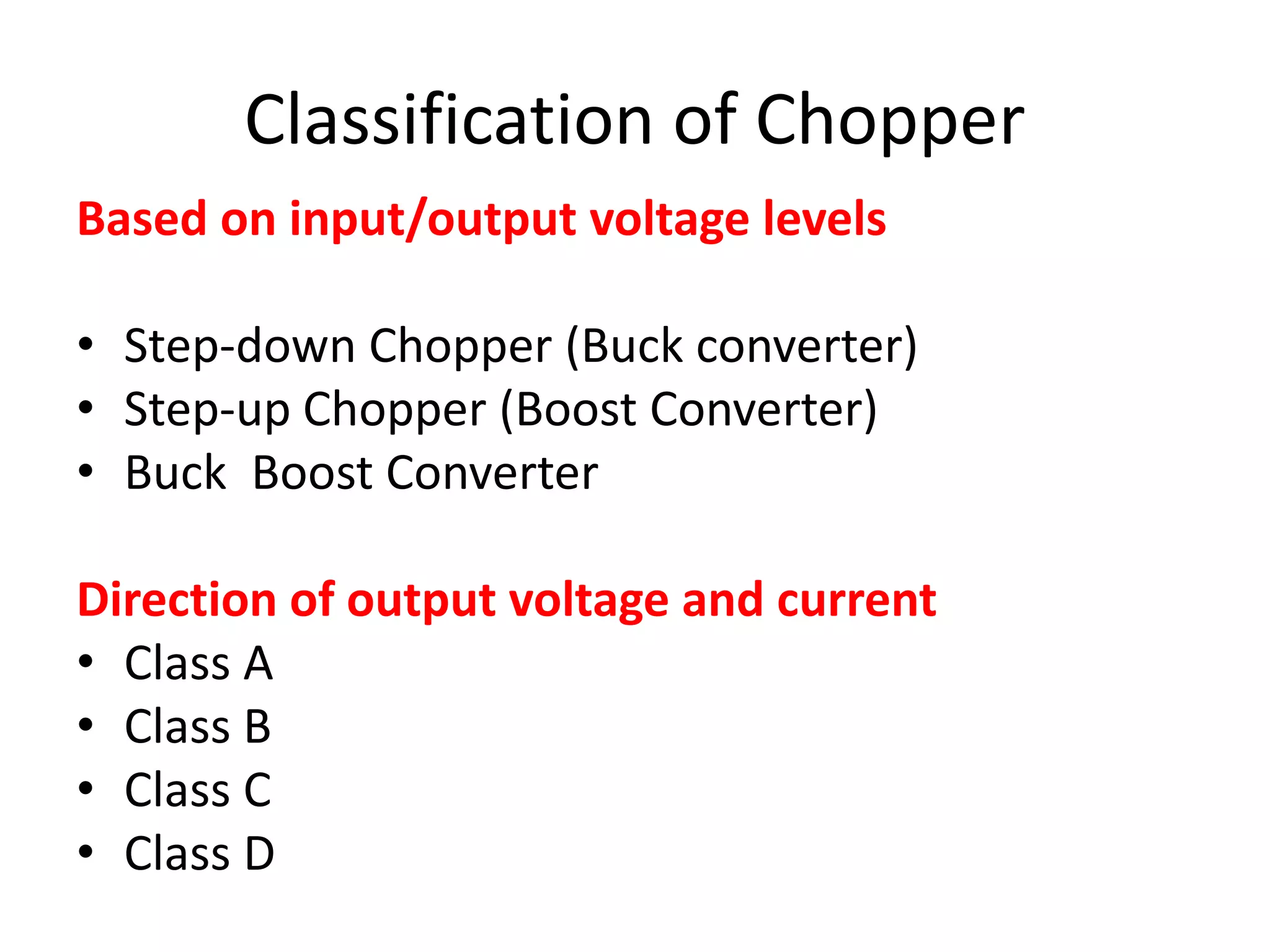 Classification of Chopper
Based on input/output voltage levels
• Step-down Chopper (Buck converter)
• Step-up Chopper (Boost Converter)
• Buck Boost Converter
Direction of output voltage and current
• Class A
• Class B
• Class C
• Class D
 