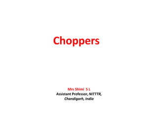 Choppers
Mrs Shimi S L
Assistant Professor, NITTTR,
Chandigarh, India
 