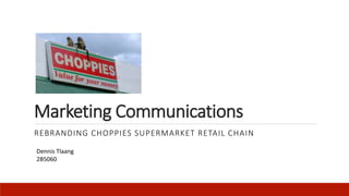 Marketing Communications
REBRANDING CHOPPIES SUPERMARKET RETAIL CHAIN
Dennis Tlaang
2B5060
 