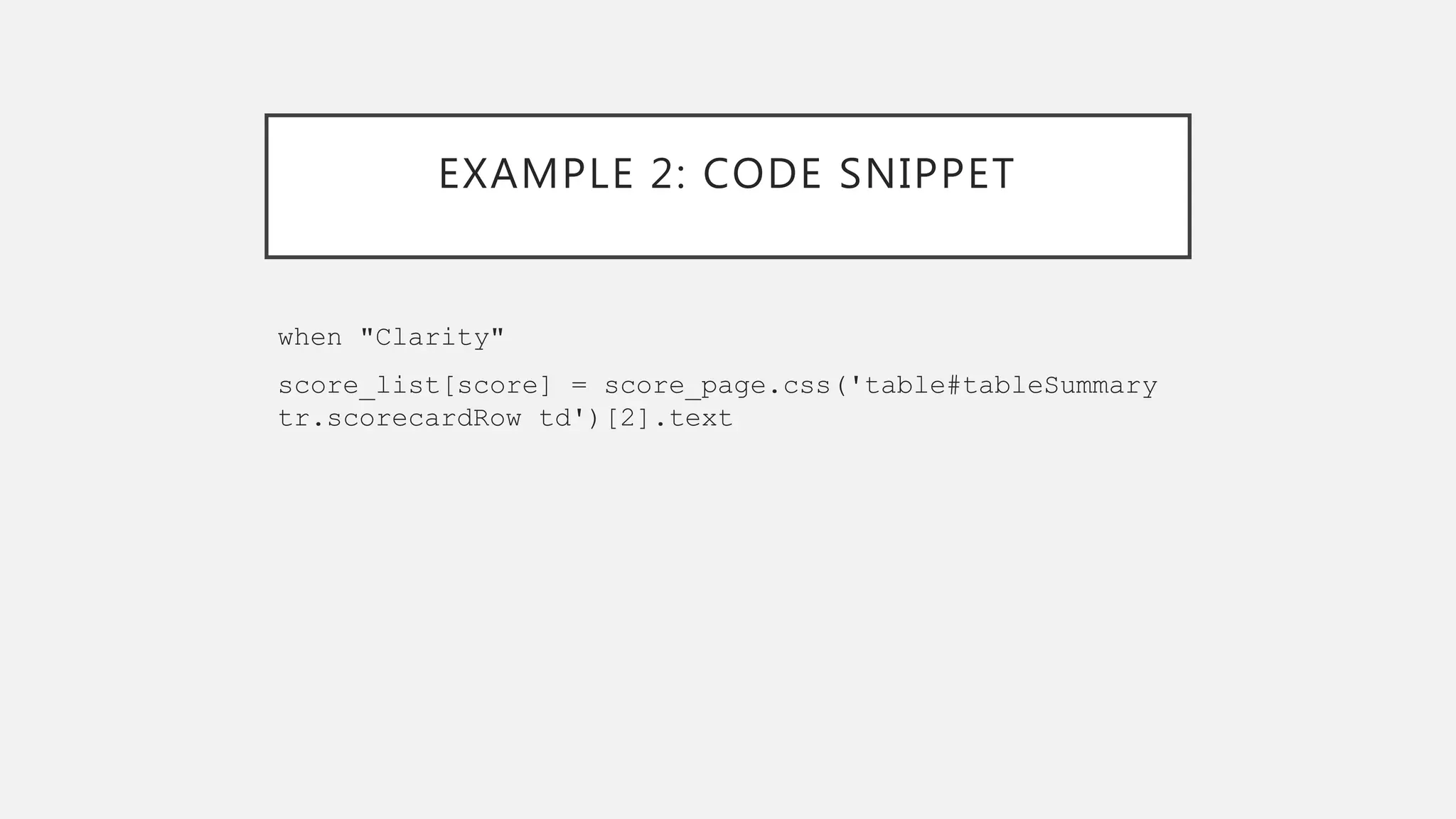 EXAMPLE 2: CODE SNIPPET
when "Clarity"
score_list[score] = score_page.css('table#tableSummary
tr.scorecardRow td')[2].text
 