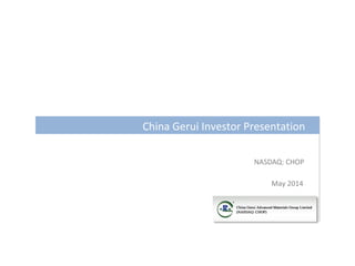 NASDAQ: CHOP
China Gerui Investor Presentation
May 2014
 