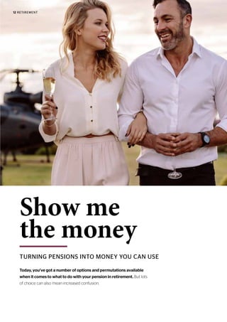 TURNING PENSIONS INTO MONEY YOU CAN USE
Show me
the money
Today, you’ve got a number of options and permutations available
when it comes to what to do with your pension in retirement. But lots
of choice can also mean increased confusion.
12 RETIREMENT
 