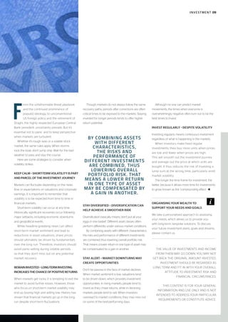 F
rom the unfathomable Brexit playbook
and the continued prominence of
populist ideology, to unconventional
US foreign policy and the retirement of
Draghi, the highly respected European Central
Bank president, uncertainty prevails. But it’s
essential not to panic and to keep perspective
when markets are turbulent.
Whether it’s rough seas or a volatile stock
market, the same rules apply. When storms
rock the boat, don’t jump ship. Wait for the bad
weather to pass and stay the course.
Here are some strategies to consider when
volatility strikes.
KEEP CALM – SHORT-TERM VOLATILITY IS PART
AND PARCEL OF THE INVESTMENT JOURNEY
Markets can fluctuate depending on the news
flow or expectations on valuations and corporate
earnings. It is important to remember that
volatility is to be expected from time to time in
financial markets.
Short-term volatility can occur at any time.
Historically, significant recoveries occur following
major setbacks, including economic downturns
and geopolitical events.
While headline-grabbing news can affect
short-term market sentiment and lead to
reductions in asset valuations, share prices
should ultimately be driven by fundamentals
over the long run. Therefore, investors should
avoid panic-selling during volatile periods
so that they don’t miss out on any potential
market recovery.
REMAININVESTED–LONG-TERMINVESTING
INCREASESTHECHANCEOFPOSITIVERETURNS
When markets get rocky, it is tempting to exit the
market to avoid further losses. However, those
who focus on short-term market volatility may
end up buying high and selling low. History has
shown that financial markets go up in the long
run despite short-term fluctuations.
Though markets do not always follow the same
recovery paths, periods after corrections are often
critical times to be exposed to the markets. Staying
invested for longer periods tends to offer higher
return potential.
STAY DIVERSIFIED – DIVERSIFICATION CAN
HELP ACHIEVE A SMOOTHER RIDE
Diversification basically means ‘don’t put all your
eggs in one basket’. Different asset classes often
perform differently under various market conditions.
By combining assets with different characteristics,
the risks and performance of different investments
are combined, thus lowering overall portfolio risk.
That means a lower return in one type of asset may
be compensated by a gain in another.
STAY ALERT – MARKET DOWNTURNS MAY
CREATE OPPORTUNITIES
Don’t be passive in the face of market declines.
When market sentiment is low, valuations tend
to be driven down, which provides investment
opportunities. In rising markets, people tend to
invest as they chase returns, while in declining
markets people tend to sell. When investors
overreact to market conditions, they may miss out
on some of the best-performing days.
Although no one can predict market
movements, the times when everyone is
overwhelmingly negative often turn out to be the
best times to invest.
INVEST REGULARLY – DESPITE VOLATILITY
Investing regularly means continuous investment
regardless of what is happening in the markets.
When investors make fixed regular
investments, they buy more units when prices
are low and fewer when prices are high.
This will smooth out the investment journey
and average out the price at which units are
bought. It thus reduces the risk of investing a
lump sum at the wrong time, particularly amid
market volatility.
The longer the time frame for investment, the
better, because it allows more time for investments
to grow, known as the ‘compounding effect’. t
THE VALUE OF INVESTMENTS AND INCOME
FROM THEM MAY GO DOWN. YOU MAY NOT
GET BACK THE ORIGINAL AMOUNT INVESTED.
INVESTMENT SHOULD BE REGARDED AS
LONG TERM AND FIT IN WITH YOUR OVERALL
ATTITUDE TO INVESTMENT RISK AND
FINANCIAL CIRCUMSTANCES.
THIS CONTENT IS FOR YOUR GENERAL
INFORMATION AND USE ONLY AND IS NOT
INTENDED TO ADDRESS YOUR PARTICULAR
REQUIREMENTS OR CONSTITUTE ADVICE.
ORGANISING YOUR WEALTH TO
SUPPORT YOUR NEEDS AND GOALS
We take a personalised approach to assessing
your needs, which allows us to provide you
with long-term, bespoke solutions. To discuss
your future investment plans, goals and dreams,
please contact us.
BY COMBINING ASSETS
WITH DIFFERENT
CHARACTERISTICS,
THE RISKS AND
PERFORMANCE OF
DIFFERENT INVESTMENTS
ARE COMBINED, THUS
LOWERING OVERALL
PORTFOLIO RISK. THAT
MEANS A LOWER RETURN
IN ONE TYPE OF ASSET
MAY BE COMPENSATED BY
A GAIN IN ANOTHER.
INVESTMENT 09
 