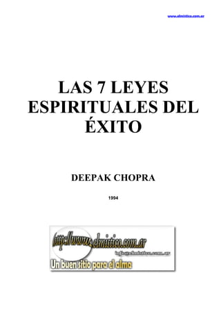 www.elmistico.com.ar




   LAS 7 LEYES
ESPIRITUALES DEL
      ÉXITO

    DEEPAK CHOPRA
         1994
 