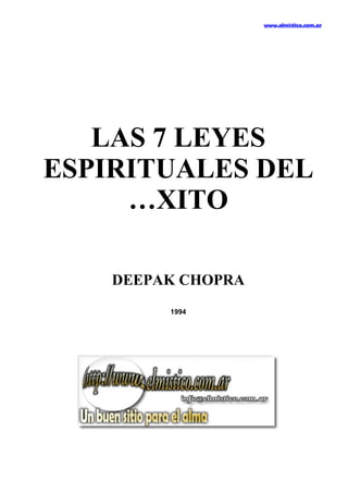 www.elmistico.com.ar




   LAS 7 LEYES
ESPIRITUALES DEL
     ÉXITO

    DEEPAK CHOPRA
         1994
 