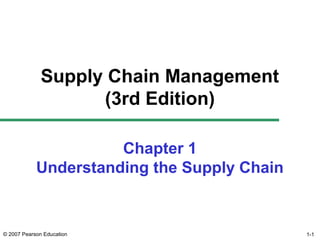 Supply Chain Management
                    (3rd Edition)

                      Chapter 1
            Understanding the Supply Chain


© 2007 Pearson Education                     1-1
 