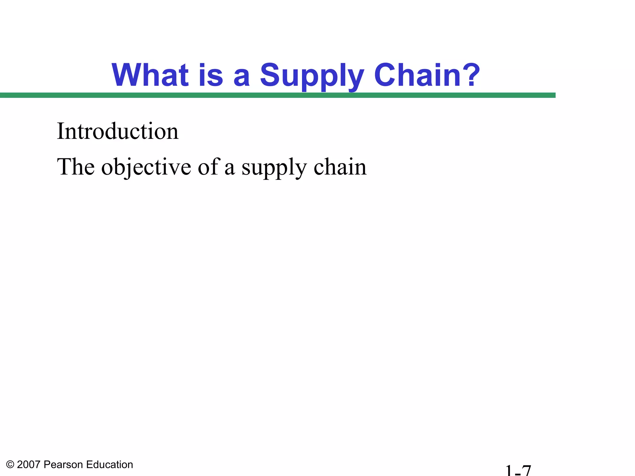 © 2007 Pearson Education
What is a Supply Chain?
Introduction
The objective of a supply chain
 