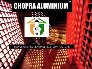 CHOPRA ALUMINIUMreduced time. efficient construction. easy customization.
™
MANUFACTURES , ENGINEERS & CONTRACTORS
 