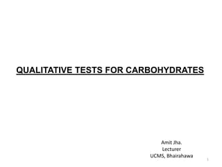 QUALITATIVE TESTS FOR CARBOHYDRATES
1
Amit Jha.
Lecturer
UCMS, Bhairahawa
 