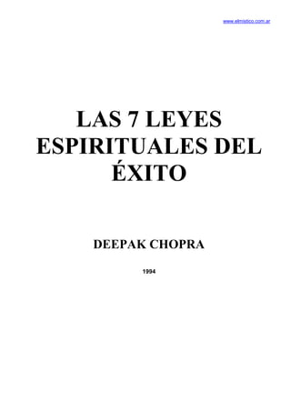 www.elmistico.com.ar




   LAS 7 LEYES
ESPIRITUALES DEL
      ÉXITO

    DEEPAK CHOPRA
         1994
 