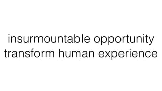 insurmountable opportunity
transform human experience
 