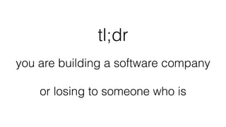 tl;dr
you are building a software company
or losing to someone who is
 