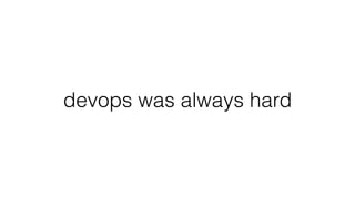 devops was always hard
 