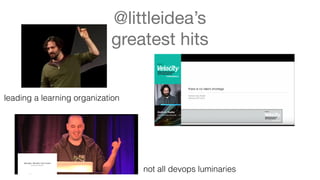 @littleidea’s
greatest hits
leading a learning organization
not all devops luminaries
 