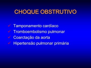 CHOQUE OBSTRUTIVO

   Tamponamento cardíaco
   Tromboembolismo pulmonar
   Coarctação da aorta
   Hipertensão pulmonar primária
 