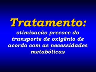 Tratamento:
   otimização precoce do
 transporte de oxigênio de
acordo com as necessidades
        metabólicas
 