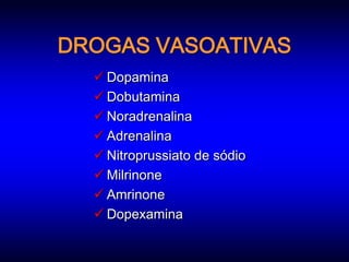 DROGAS VASOATIVAS
   Dopamina
   Dobutamina
   Noradrenalina
   Adrenalina
   Nitroprussiato de sódio
   Milrinone
   Amrinone
   Dopexamina
 