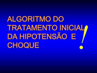 ALGORITMO DO
TRATAMENTO INICIAL
DA HIPOTENSÃO E
CHOQUE
 