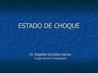ESTADO DE CHOQUE Dr. Edgardo González García. Cirugía General y Endoscopía. 