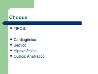 Choque

 TIPOS:


 Cardiogênico
 Séptico
 Hipovolêmico
 Outros: Anafilático
 