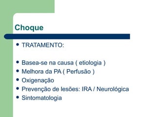 Choque

 TRATAMENTO:


 Basea-se na causa ( etiologia )
 Melhora da PA ( Perfusão )
 Oxigenação
 Prevenção de lesões: IRA / Neurológica
 Sintomatologia
 