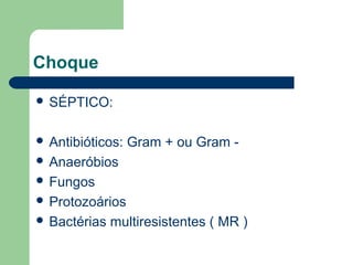 Choque

 SÉPTICO:


 Antibióticos:   Gram + ou Gram -
 Anaeróbios
 Fungos
 Protozoários
 Bactérias   multiresistentes ( MR )
 
