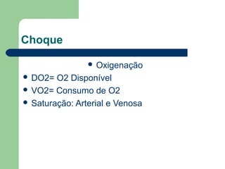 Choque

                 Oxigenação
 DO2=  O2 Disponível
 VO2= Consumo de O2
 Saturação: Arterial e Venosa
 
