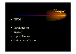 Choque

• TIPOS:

•   Cardiogênico
•   Séptico
•   Hipovolêmico
•   Outros: Anafilático
 