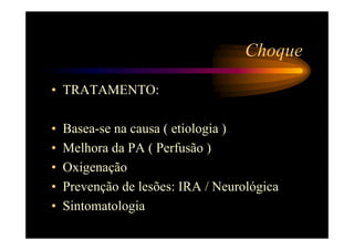 Choque

• TRATAMENTO:

•   Basea-se na causa ( etiologia )
•   Melhora da PA ( Perfusão )
•   Oxigenação
•   Prevenção de lesões: IRA / Neurológica
•   Sintomatologia
 
