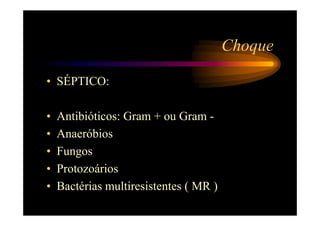 Choque

• SÉPTICO:

•   Antibióticos: Gram + ou Gram -
•   Anaeróbios
•   Fungos
•   Protozoários
•   Bactérias multiresistentes ( MR )
 