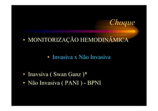 Choque

• MONITORIZAÇÃO HEMODINÂMICA

         • Invasiva x Não Invasiva

• Inavsiva ( Swan Ganz )*
• Não Invasiva ( PANI ) - BPNI
 