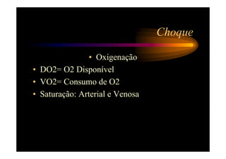 Choque

                • Oxigenação
• DO2= O2 Disponível
• VO2= Consumo de O2
• Saturação: Arterial e Venosa
 