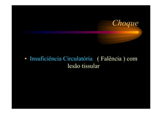 Choque



• Insuficiência Circulatória ( Falência ) com
                 lesão tissular
 