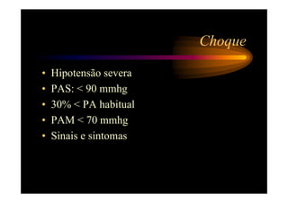Choque

•   Hipotensão severa
•   PAS: < 90 mmhg
•   30% < PA habitual
•   PAM < 70 mmhg
•   Sinais e sintomas
 