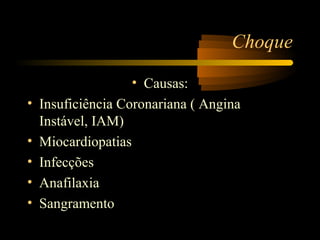Choque

                    • Causas:
•   Insuficiência Coronariana ( Angina
    Instável, IAM)
•   Miocardiopatias
•   Infecções
•   Anafilaxia
•   Sangramento
 