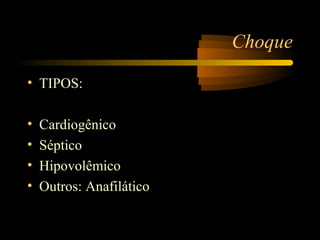 Choque

• TIPOS:

•   Cardiogênico
•   Séptico
•   Hipovolêmico
•   Outros: Anafilático
 