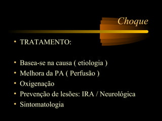 Choque

• TRATAMENTO:

•   Basea-se na causa ( etiologia )
•   Melhora da PA ( Perfusão )
•   Oxigenação
•   Prevenção de lesões: IRA / Neurológica
•   Sintomatologia
 