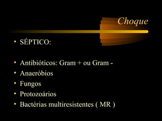 Choque

• SÉPTICO:

•   Antibióticos: Gram + ou Gram -
•   Anaeróbios
•   Fungos
•   Protozoários
•   Bactérias multiresistentes ( MR )
 