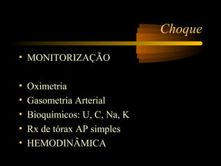 Choque

• MONITORIZAÇÃO

•   Oximetria
•   Gasometria Arterial
•   Bioquímicos: U, C, Na, K
•   Rx de tórax AP simples
•   HEMODINÂMICA
 