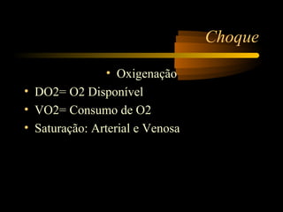 Choque

                • Oxigenação
• DO2= O2 Disponível
• VO2= Consumo de O2
• Saturação: Arterial e Venosa
 