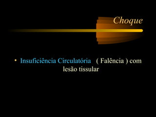 Choque



• Insuficiência Circulatória ( Falência ) com
                 lesão tissular
 