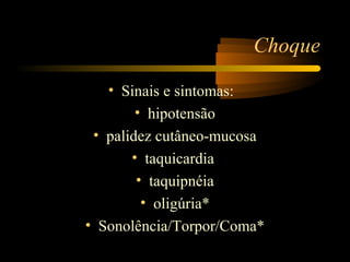Choque

   • Sinais e sintomas:
        • hipotensão
 • palidez cutâneo-mucosa
       • taquicardia
        • taquipnéia
         • oligúria*
• Sonolência/Torpor/Coma*
 