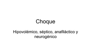 Choque
Hipovolémico, séptico, anafiláctico y
neurogénico
 