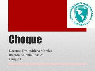 Choque
Docente: Dra. Adriana Morales
Ricardo Antonio Rosales
Cirugía I
 