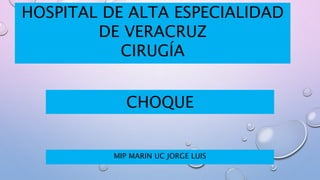 CHOQUE
MIP MARIN UC JORGE LUIS
HOSPITAL DE ALTA ESPECIALIDAD
DE VERACRUZ
CIRUGÍA
 