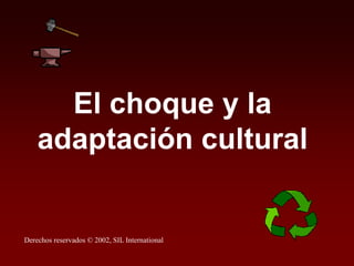 El choque y la
adaptación cultural
Derechos reservados © 2002, SIL International
 