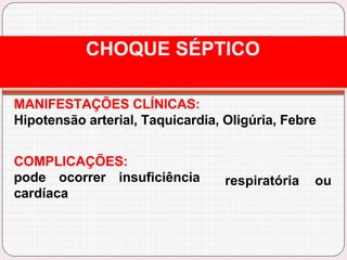 MANIFESTAÇÕES CLÍNICAS:
Hipotensão arterial, Taquicardia, Oligúria, Febre
respiratória ou
COMPLICAÇÕES:
pode ocorrer insuficiência
cardíaca
CHOQUE SÉPTICO
 
