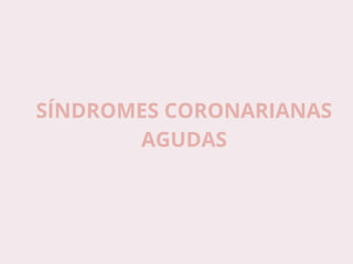 SÍNDROMES CORONARIANAS
AGUDAS
 