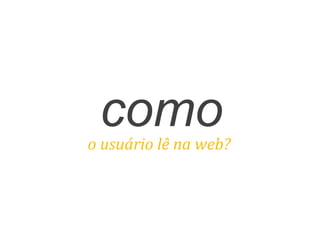 comoo	
  usuário	
  lê	
  na	
  web?	
  
 