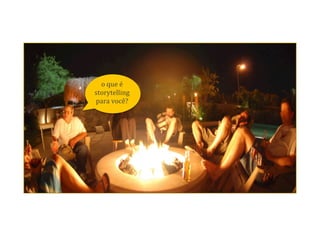 o	
  que	
  é	
  
storytelling	
  
para	
  você?	
  
 